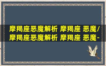 摩羯座恶魔解析 摩羯座 恶魔/摩羯座恶魔解析 摩羯座 恶魔-我的网站